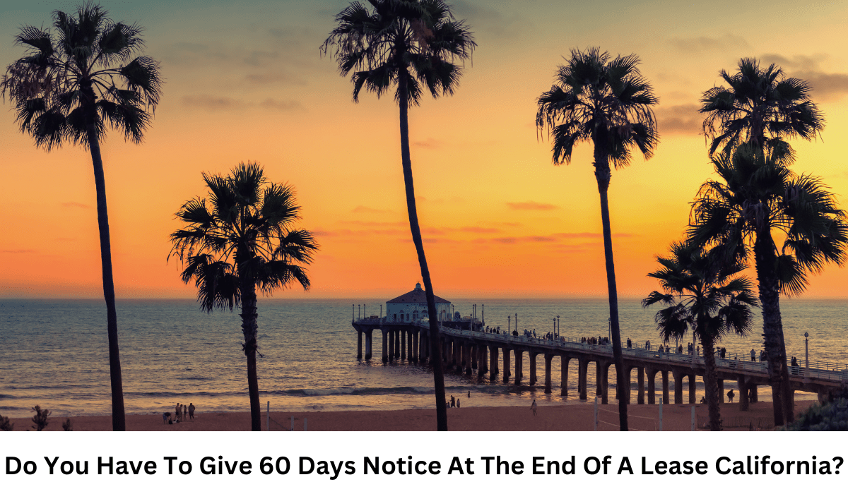 Do You Have To Give 60 Days Notice At The End Of A Lease California?